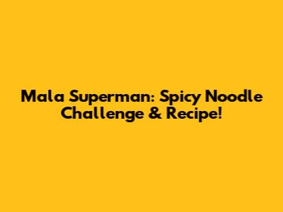 Mala Superman: Spicy Noodle Challenge & Recipe!