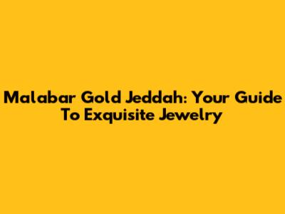 Malabar Gold Jeddah: Your Guide To Exquisite Jewelry