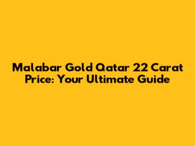 Malabar Gold Qatar 22 Carat Price: Your Ultimate Guide