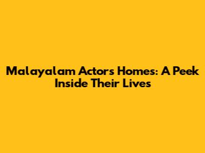 Malayalam Actors' Homes: A Peek Inside Their Lives