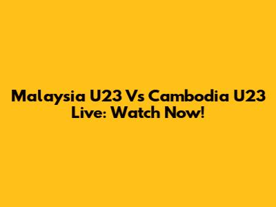 Malaysia U23 Vs Cambodia U23 Live: Watch Now!