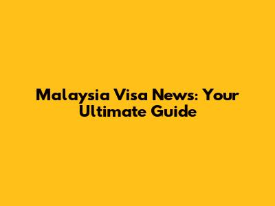 Malaysia Visa News: Your Ultimate Guide