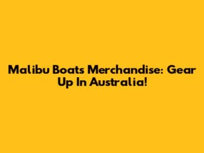 Malibu Boats Merchandise: Gear Up In Australia!