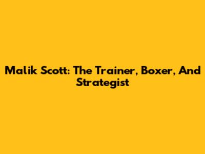 Malik Scott: The Trainer, Boxer, And Strategist