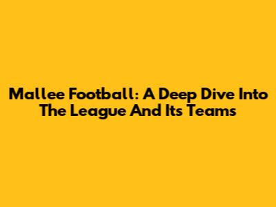 Mallee Football: A Deep Dive Into The League And Its Teams