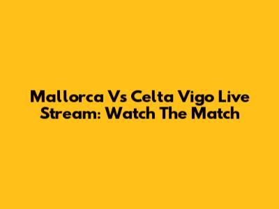Mallorca Vs Celta Vigo Live Stream: Watch The Match