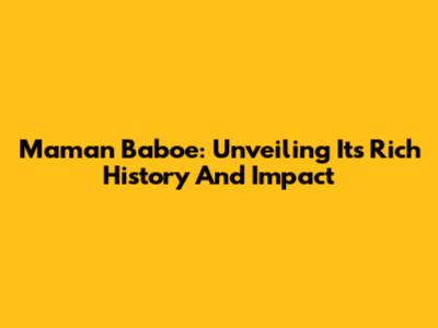 Maman Baboe: Unveiling Its Rich History And Impact