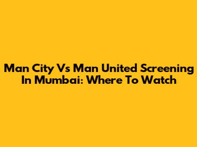 Man City Vs Man United Screening In Mumbai: Where To Watch