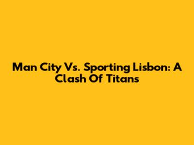 Man City Vs. Sporting Lisbon: A Clash Of Titans