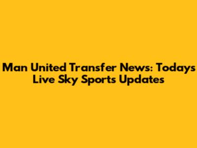 Man United Transfer News: Today's Live Sky Sports Updates
