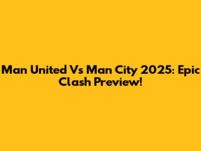 Man United Vs Man City 2025: Epic Clash Preview!