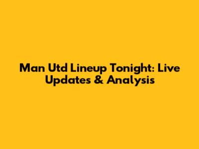 Man Utd Lineup Tonight: Live Updates & Analysis