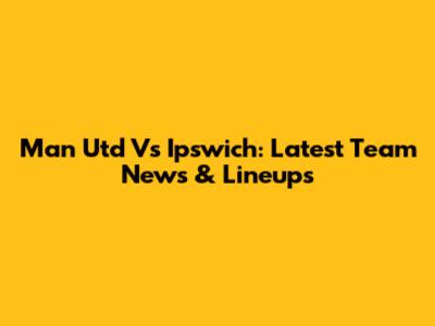 Man Utd Vs Ipswich: Latest Team News & Lineups