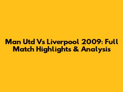 Man Utd Vs Liverpool 2009: Full Match Highlights & Analysis