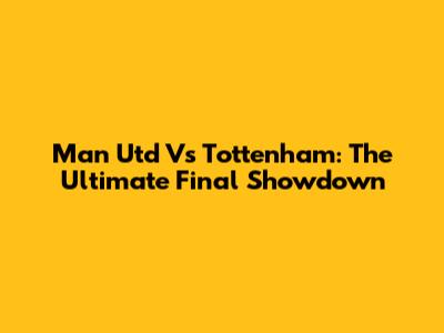 Man Utd Vs Tottenham: The Ultimate Final Showdown