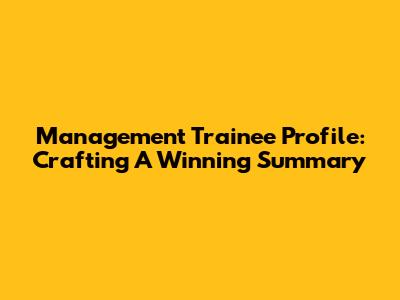 Management Trainee Profile: Crafting A Winning Summary