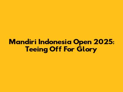 Mandiri Indonesia Open 2025: Teeing Off For Glory