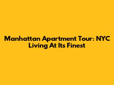 Manhattan Apartment Tour: NYC Living At Its Finest