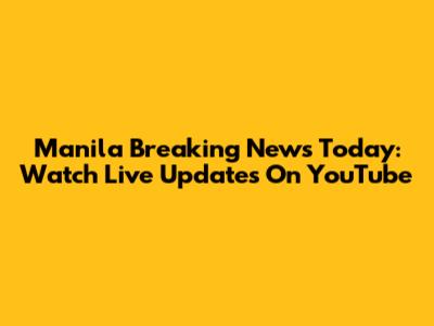 Manila Breaking News Today: Watch Live Updates On YouTube