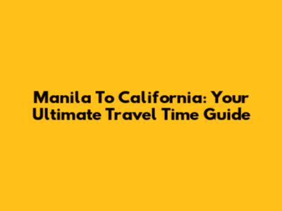 Manila To California: Your Ultimate Travel Time Guide