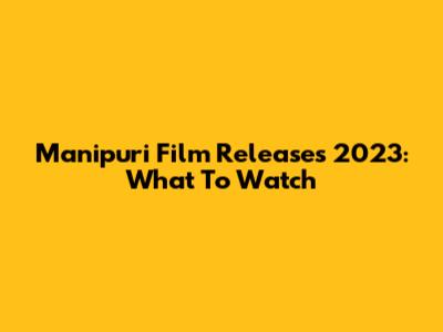 Manipuri Film Releases 2023: What To Watch