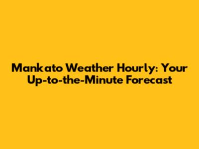 Mankato Weather Hourly: Your Up-to-the-Minute Forecast