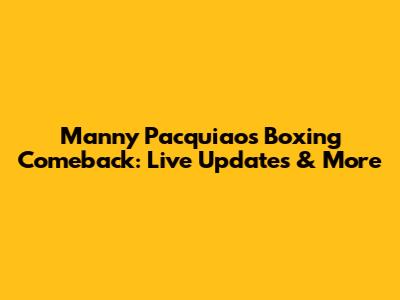 Manny Pacquiao's Boxing Comeback: Live Updates & More