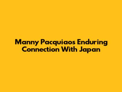 Manny Pacquiao's Enduring Connection With Japan