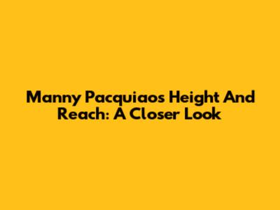Manny Pacquiao's Height And Reach: A Closer Look