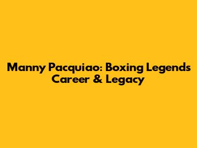 Manny Pacquiao: Boxing Legend's Career & Legacy