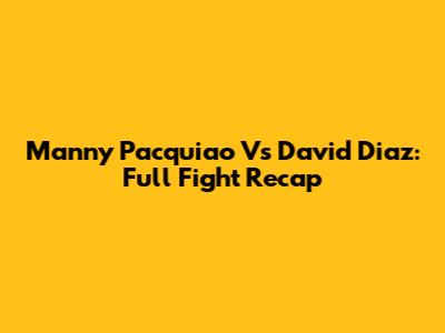 Manny Pacquiao Vs David Diaz: Full Fight Recap