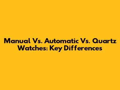 Manual Vs. Automatic Vs. Quartz Watches: Key Differences