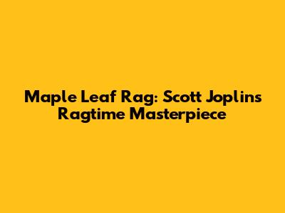Maple Leaf Rag: Scott Joplin's Ragtime Masterpiece