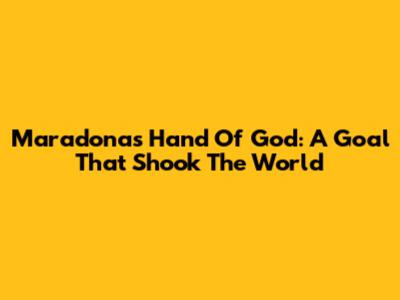 Maradona's 'Hand Of God': A Goal That Shook The World