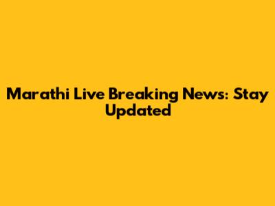Marathi Live Breaking News: Stay Updated