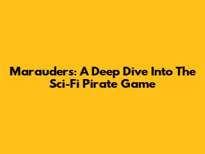 Marauders: A Deep Dive Into The Sci-Fi Pirate Game