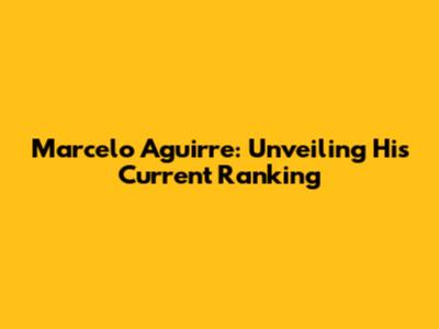 Marcelo Aguirre: Unveiling His Current Ranking