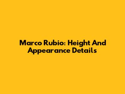 Marco Rubio: Height And Appearance Details