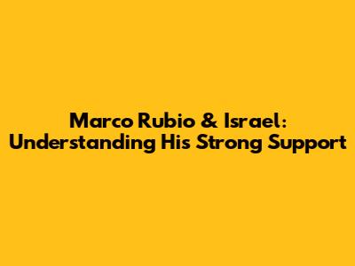 Marco Rubio & Israel: Understanding His Strong Support