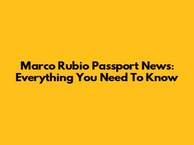 Marco Rubio Passport News: Everything You Need To Know