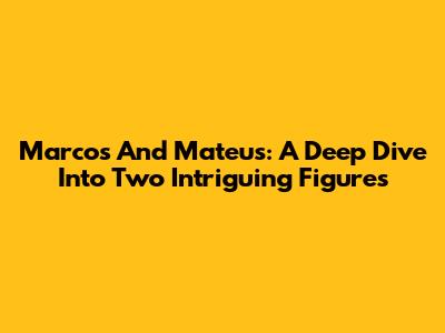 Marcos And Mateus: A Deep Dive Into Two Intriguing Figures