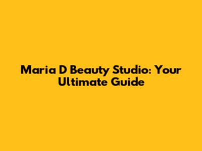 Maria D Beauty Studio: Your Ultimate Guide