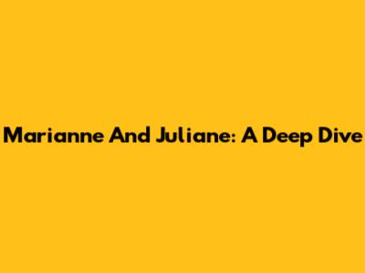 Marianne And Juliane: A Deep Dive