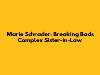 Marie Schrader: Breaking Bad's Complex Sister-in-Law