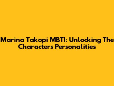 Marina Takopi MBTI: Unlocking The Characters' Personalities