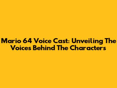 Mario 64 Voice Cast: Unveiling The Voices Behind The Characters