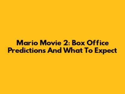 Mario Movie 2: Box Office Predictions And What To Expect
