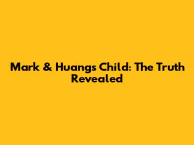 Mark & Huang's Child: The Truth Revealed