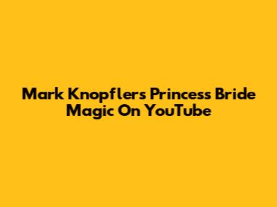 Mark Knopfler's Princess Bride Magic On YouTube