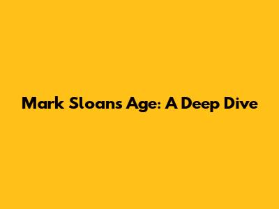Mark Sloan's Age: A Deep Dive
